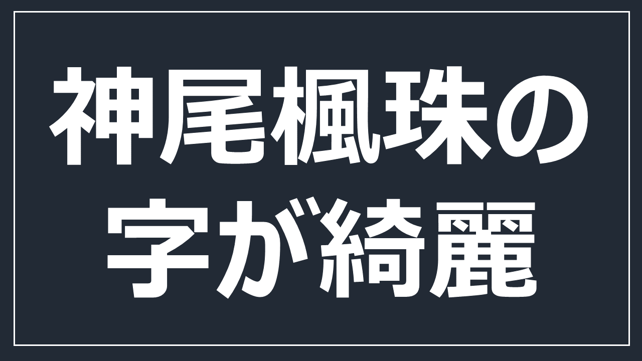 神尾楓珠の字が綺麗 書いた字や綺麗な理由について調査 おもちトレンド